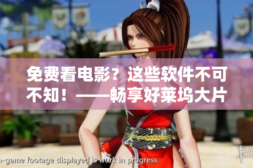 免费看电影？这些软件不可不知！——畅享好莱坞大片的必备工具