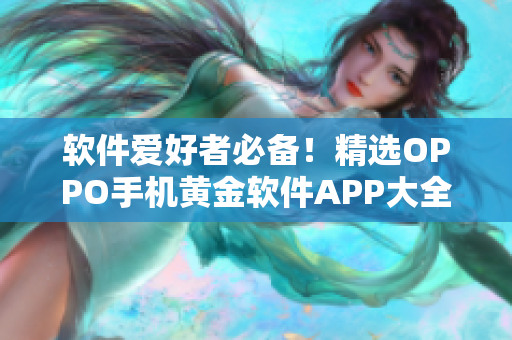 软件爱好者必备！精选OPPO手机黄金软件APP大全，助力你的智能生活