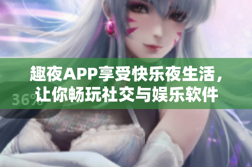 趣夜APP享受快乐夜生活，让你畅玩社交与娱乐软件