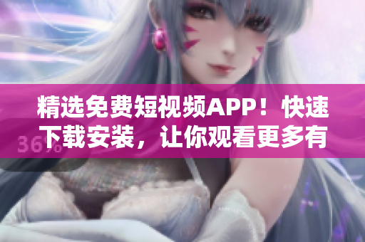 精选免费短视频APP！快速下载安装，让你观看更多有趣有料软件相关视频！