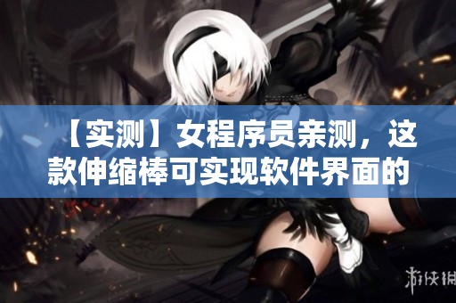 【实测】女程序员亲测，这款伸缩棒可实现软件界面的精准调试！