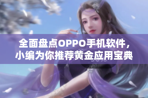 全面盘点OPPO手机软件，小编为你推荐黄金应用宝典！