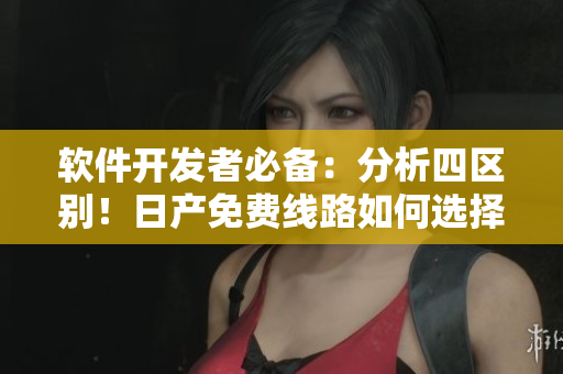 软件开发者必备：分析四区别！日产免费线路如何选择？