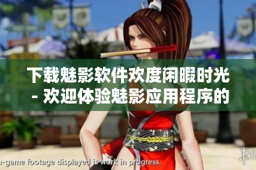 下载魅影软件欢度闲暇时光 - 欢迎体验魅影应用程序的免费版本