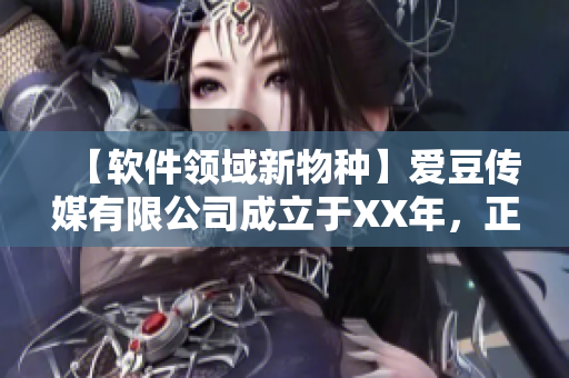 【软件领域新物种】爱豆传媒有限公司成立于XX年，正式涉足软件产业