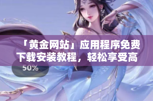 「黄金网站」应用程序免费下载安装教程，轻松享受高效软件功能
