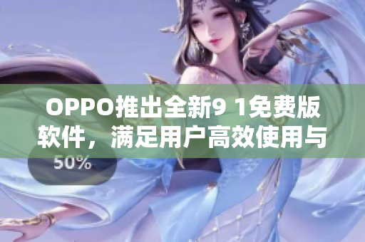 OPPO推出全新9 1免费版软件，满足用户高效使用与个性定制需求