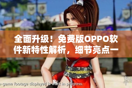 全面升级！免费版OPPO软件新特性解析，细节亮点一网打尽