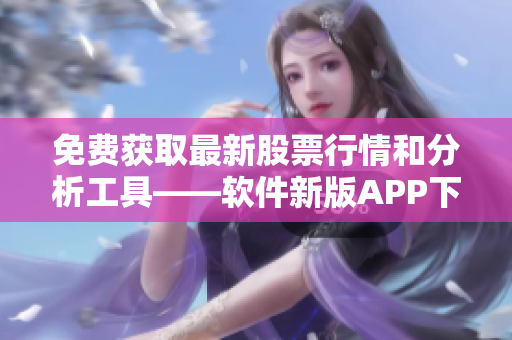 免费获取最新股票行情和分析工具——软件新版APP下载页面