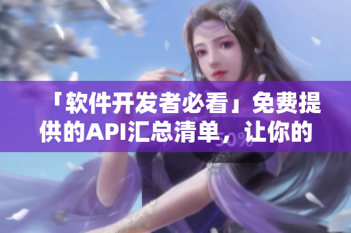 「软件开发者必看」免费提供的API汇总清单，让你的软件功能更加强大