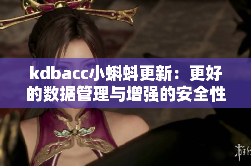 kdbacc小蝌蚪更新：更好的数据管理与增强的安全性