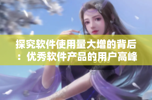 探究软件使用量大增的背后：优秀软件产品的用户高峰期分析