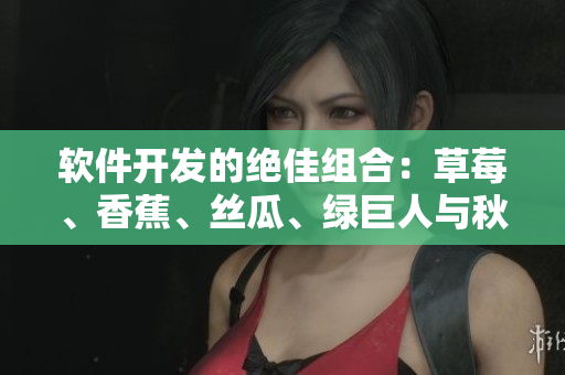 软件开发的绝佳组合：草莓、香蕉、丝瓜、绿巨人与秋6