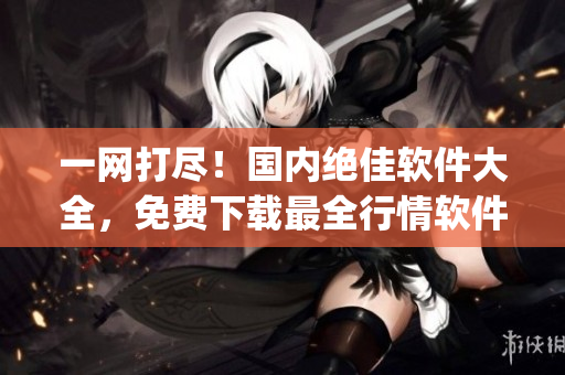 一网打尽！国内绝佳软件大全，免费下载最全行情软件app！