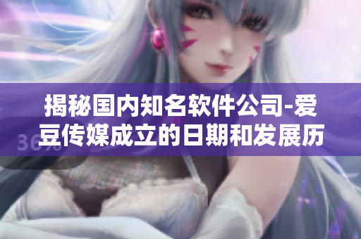揭秘国内知名软件公司-爱豆传媒成立的日期和发展历程