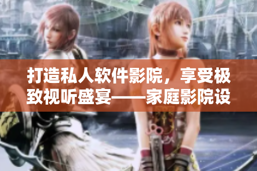 打造私人软件影院，享受极致视听盛宴——家庭影院设计及操作指南