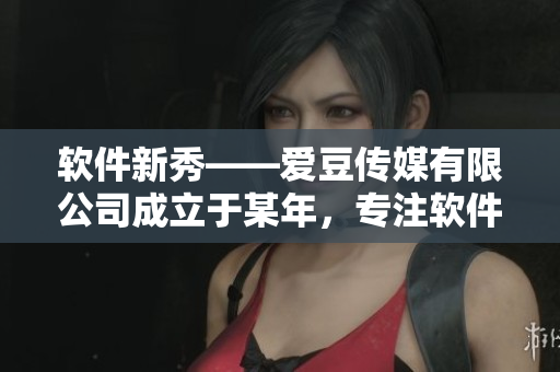 软件新秀——爱豆传媒有限公司成立于某年，专注软件开发和创意设计