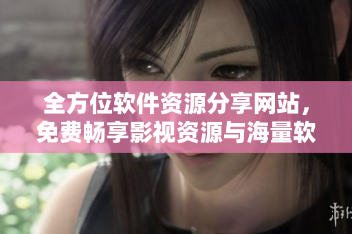 全方位软件资源分享网站，免费畅享影视资源与海量软件下载。