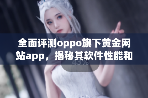 全面评测oppo旗下黄金网站app，揭秘其软件性能和功能优劣！