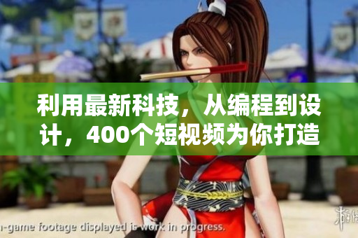 利用最新科技，从编程到设计，400个短视频为你打造全方位软件学习体验！