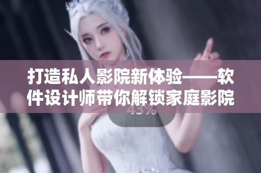 打造私人影院新体验——软件设计师带你解锁家庭影院imax的新姿势！