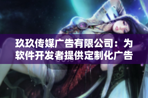 玖玖传媒广告有限公司：为软件开发者提供定制化广告推广服务