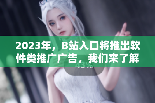 2023年，B站入口将推出软件类推广广告，我们来了解一下！