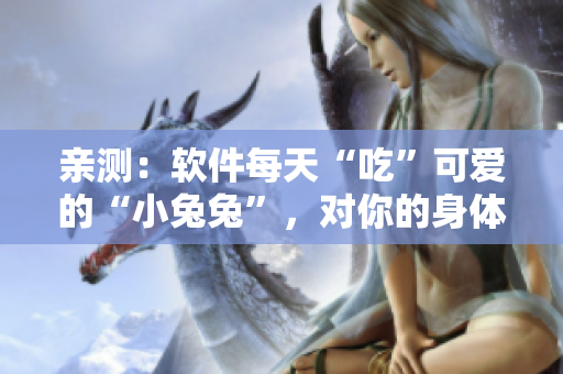 亲测：软件每天“吃”可爱的“小兔兔”，对你的身体到底有没有好处？