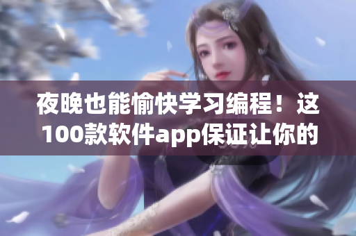 夜晚也能愉快学习编程！这100款软件app保证让你的编程之路更流畅