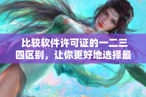  比较软件许可证的一二三四区别，让你更好地选择最适合你的软件使用方式
