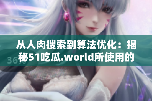 从人肉搜索到算法优化：揭秘51吃瓜.world所使用的软件技术