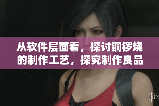 从软件层面看，探讨铜锣烧的制作工艺，探究制作良品的大秘密