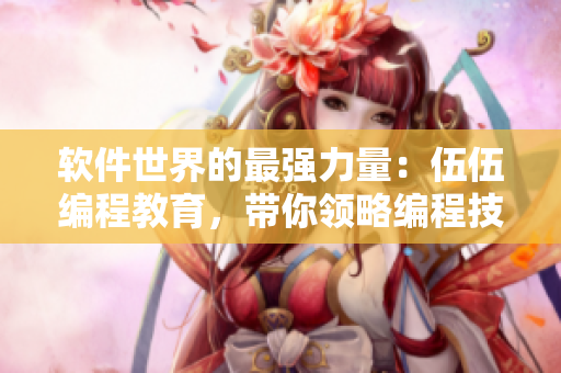 软件世界的最强力量：伍伍编程教育，带你领略编程技术的无限魅力