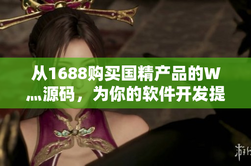 从1688购买国精产品的W灬源码，为你的软件开发提供有效支持