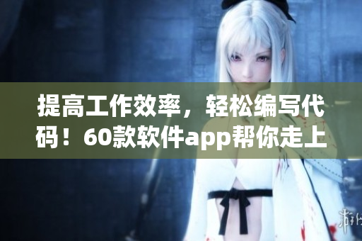 提高工作效率，轻松编写代码！60款软件app帮你走上编程巅峰！