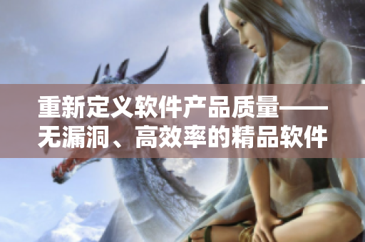 重新定义软件产品质量——无漏洞、高效率的精品软件