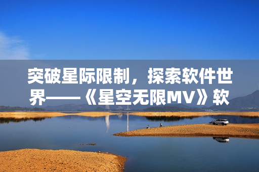 突破星际限制，探索软件世界——《星空无限MV》软件界面设计剖析