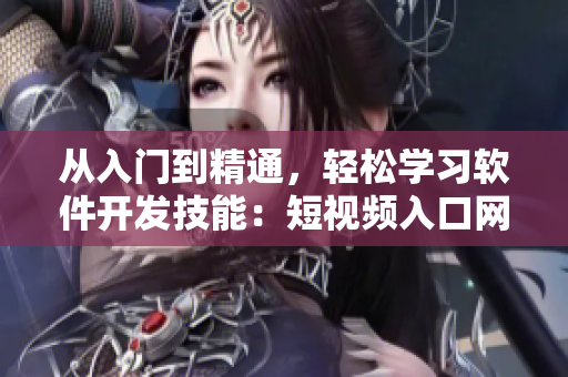 从入门到精通，轻松学习软件开发技能：短视频入口网站推荐