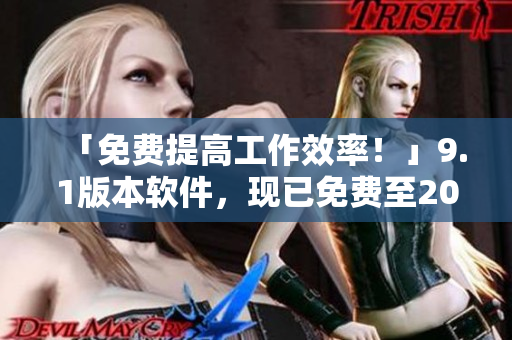 「免费提高工作效率！」9.1版本软件，现已免费至2024！