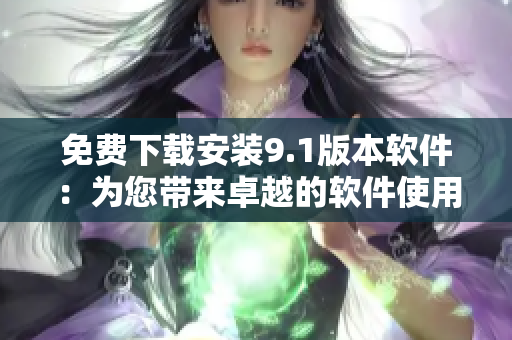 免费下载安装9.1版本软件：为您带来卓越的软件使用体验