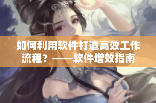 如何利用软件打造高效工作流程？——软件增效指南