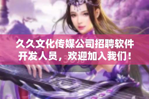 久久文化传媒公司招聘软件开发人员，欢迎加入我们！