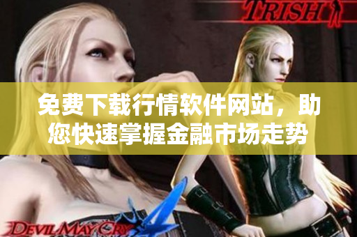 免费下载行情软件网站，助您快速掌握金融市场走势