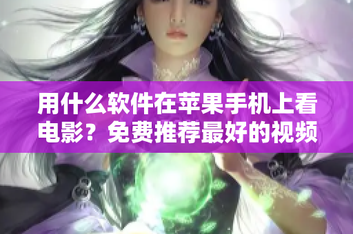 用什么软件在苹果手机上看电影？免费推荐最好的视频播放器！