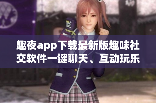 趣夜app下载最新版趣味社交软件一键聊天、互动玩乐