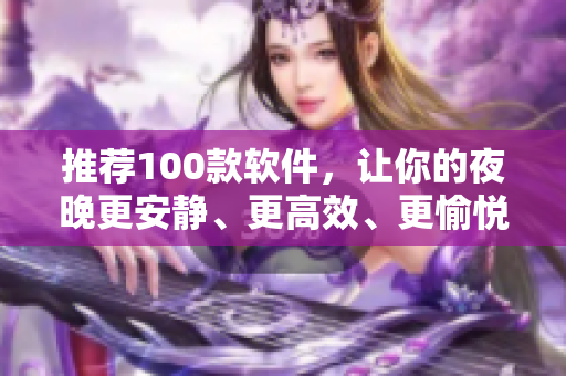 推荐100款软件，让你的夜晚更安静、更高效、更愉悦！