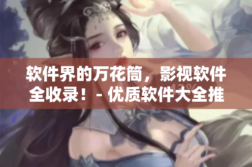 软件界的万花筒，影视软件全收录！- 优质软件大全推荐