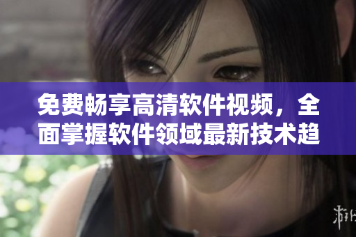 免费畅享高清软件视频，全面掌握软件领域最新技术趋势！——星空软件视频大全