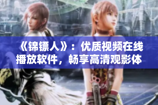 《锦镖人》：优质视频在线播放软件，畅享高清观影体验