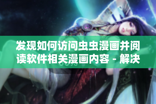 发现如何访问虫虫漫画并阅读软件相关漫画内容 - 解决你的软件疑惑 发现如何访问虫虫漫画并阅读软件相关漫画内容 - 解决你的软件疑惑